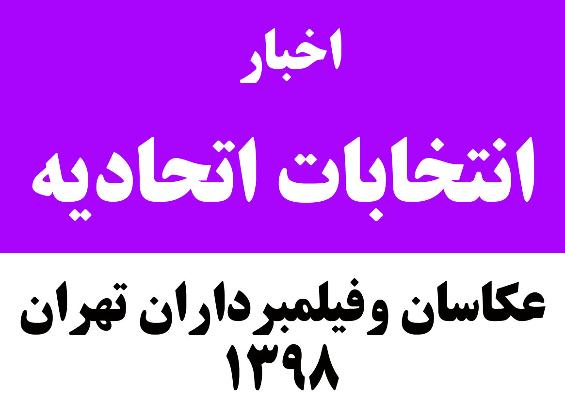 اخبار انتخابات اتحادیه عکاسان و فیلمبرداران تهران سال 1398